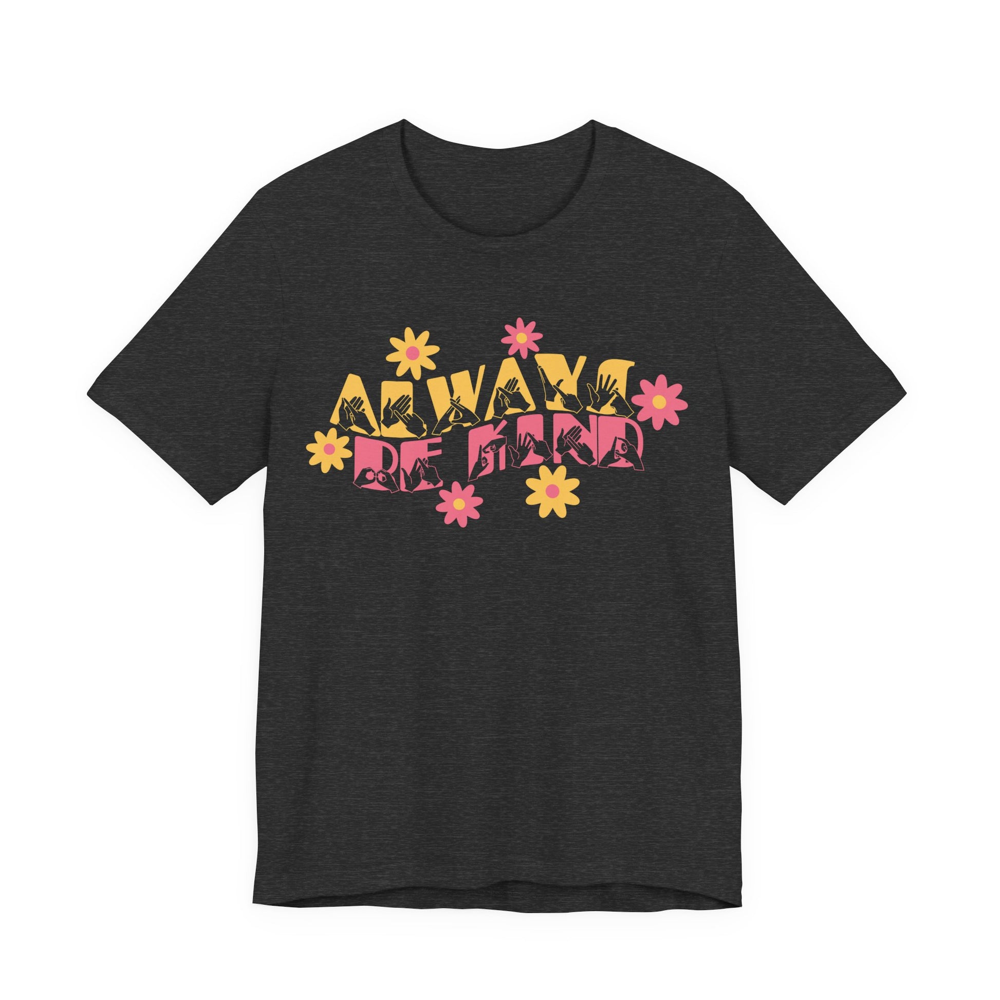 Front view of a dark grey heather T-Shirt with the phrase Always Be Kind in BSL fingerspelling and text combined with floral design
