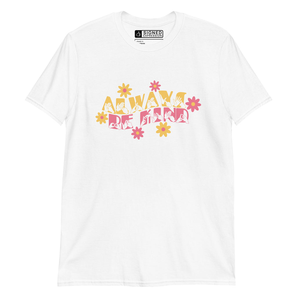 Front view of a white T-Shirt with the phrase Always Be Kind in BSL fingerspelling and text combined with floral design